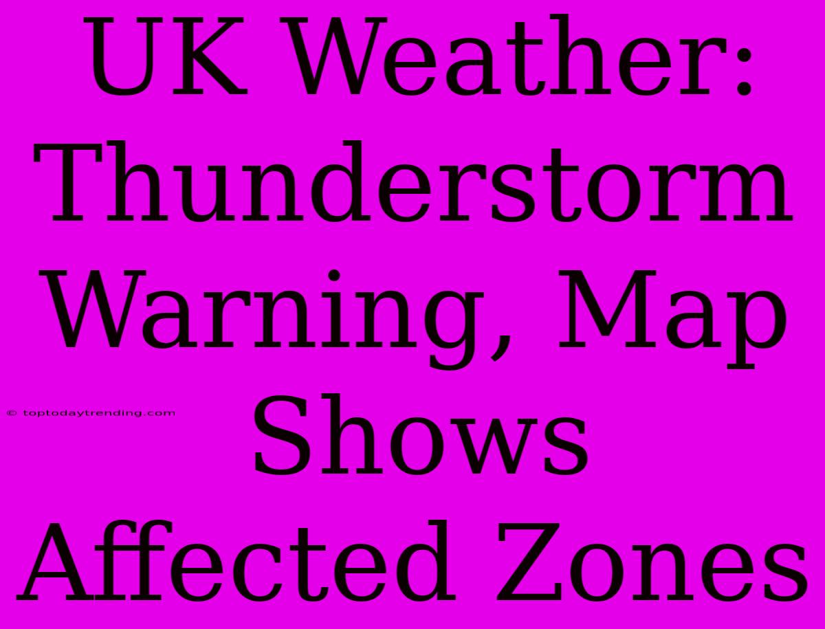 UK Weather: Thunderstorm Warning, Map Shows Affected Zones