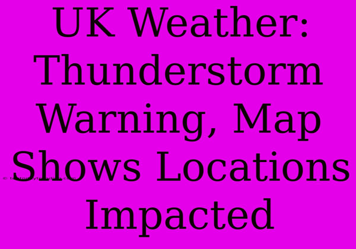 UK Weather: Thunderstorm Warning, Map Shows Locations Impacted