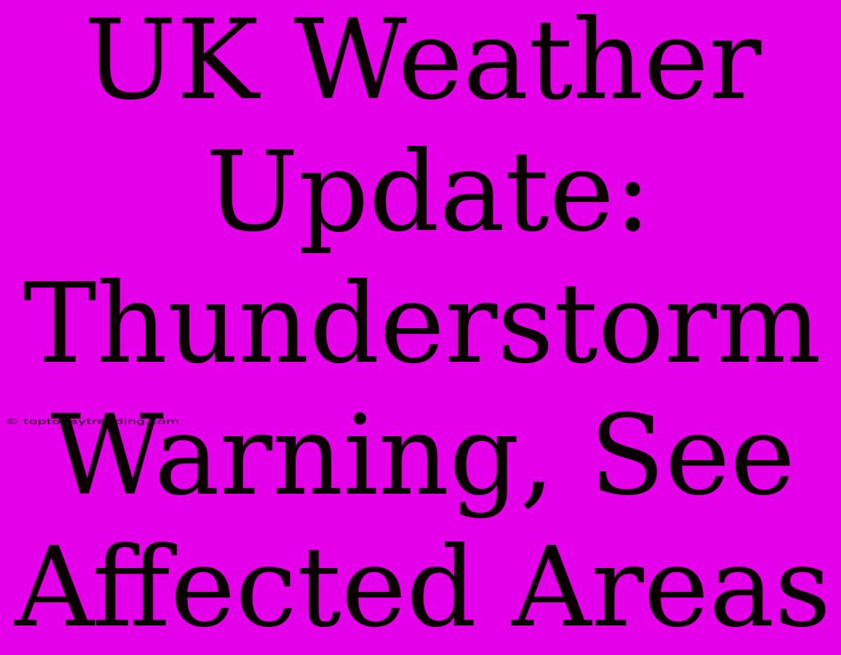 UK Weather Update: Thunderstorm Warning, See Affected Areas