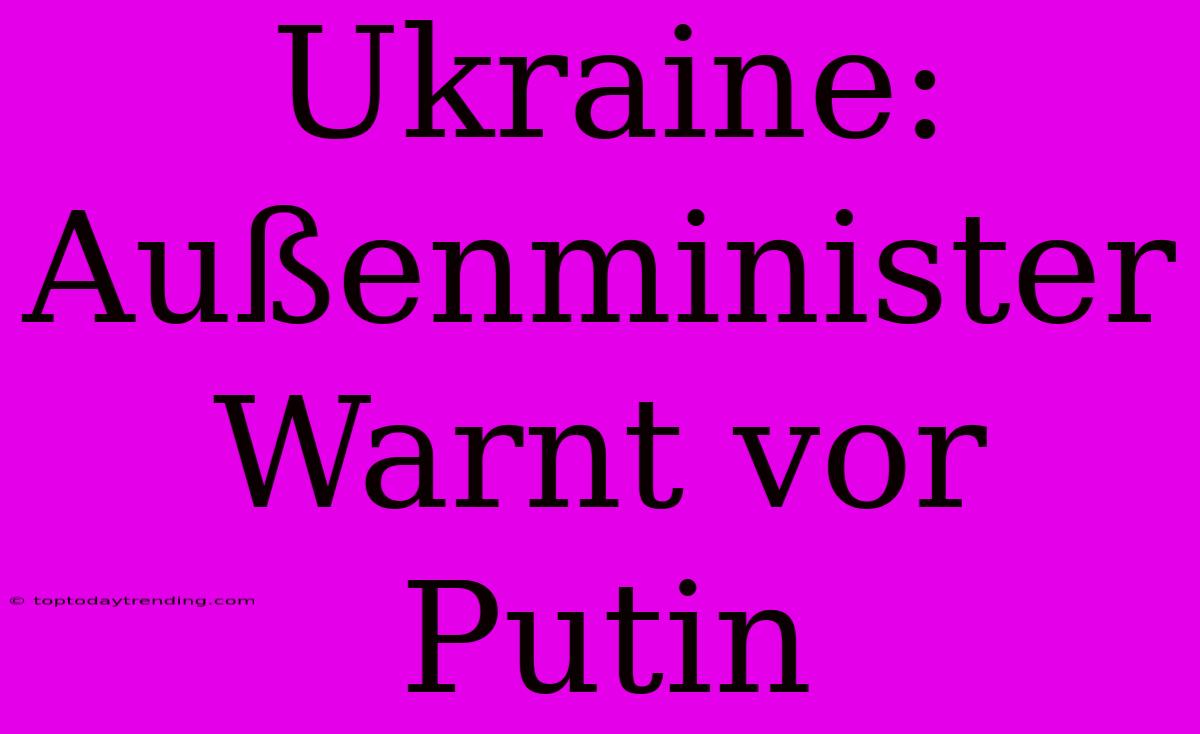 Ukraine: Außenminister Warnt Vor Putin