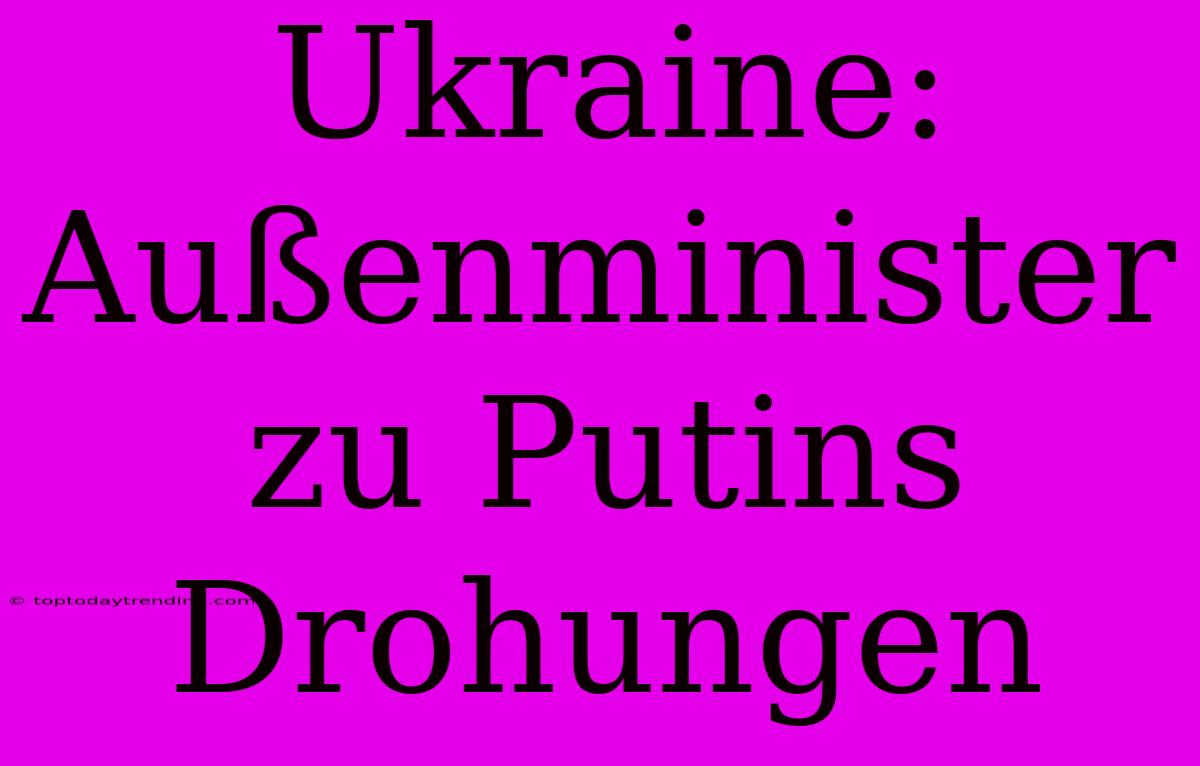 Ukraine: Außenminister Zu Putins Drohungen