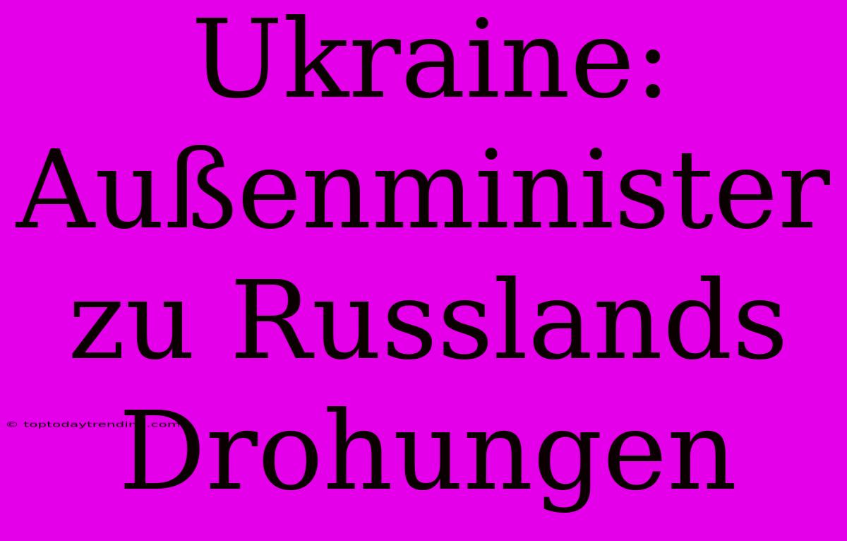 Ukraine: Außenminister Zu Russlands Drohungen