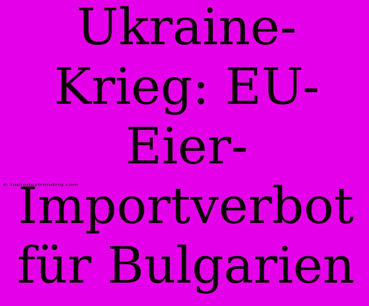 Ukraine-Krieg: EU-Eier-Importverbot Für Bulgarien