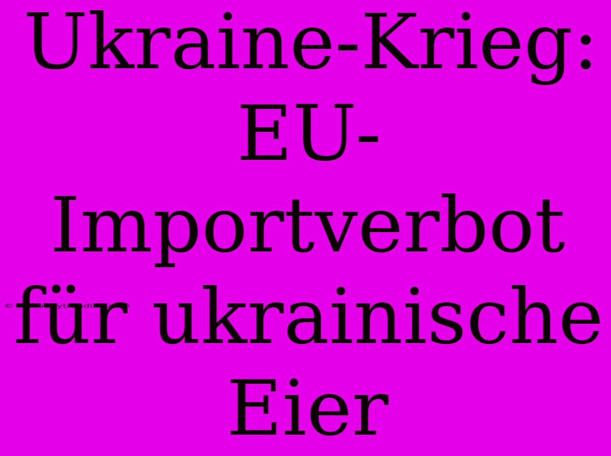 Ukraine-Krieg: EU-Importverbot Für Ukrainische Eier