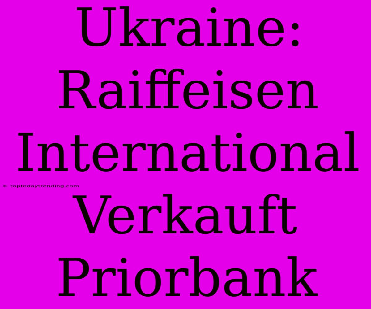 Ukraine: Raiffeisen International Verkauft Priorbank