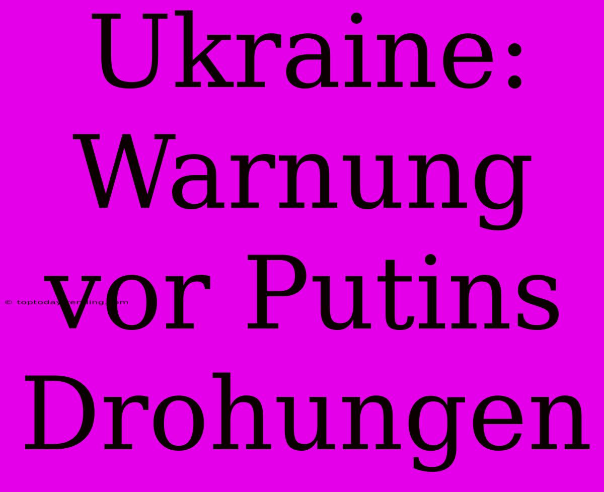 Ukraine: Warnung Vor Putins Drohungen