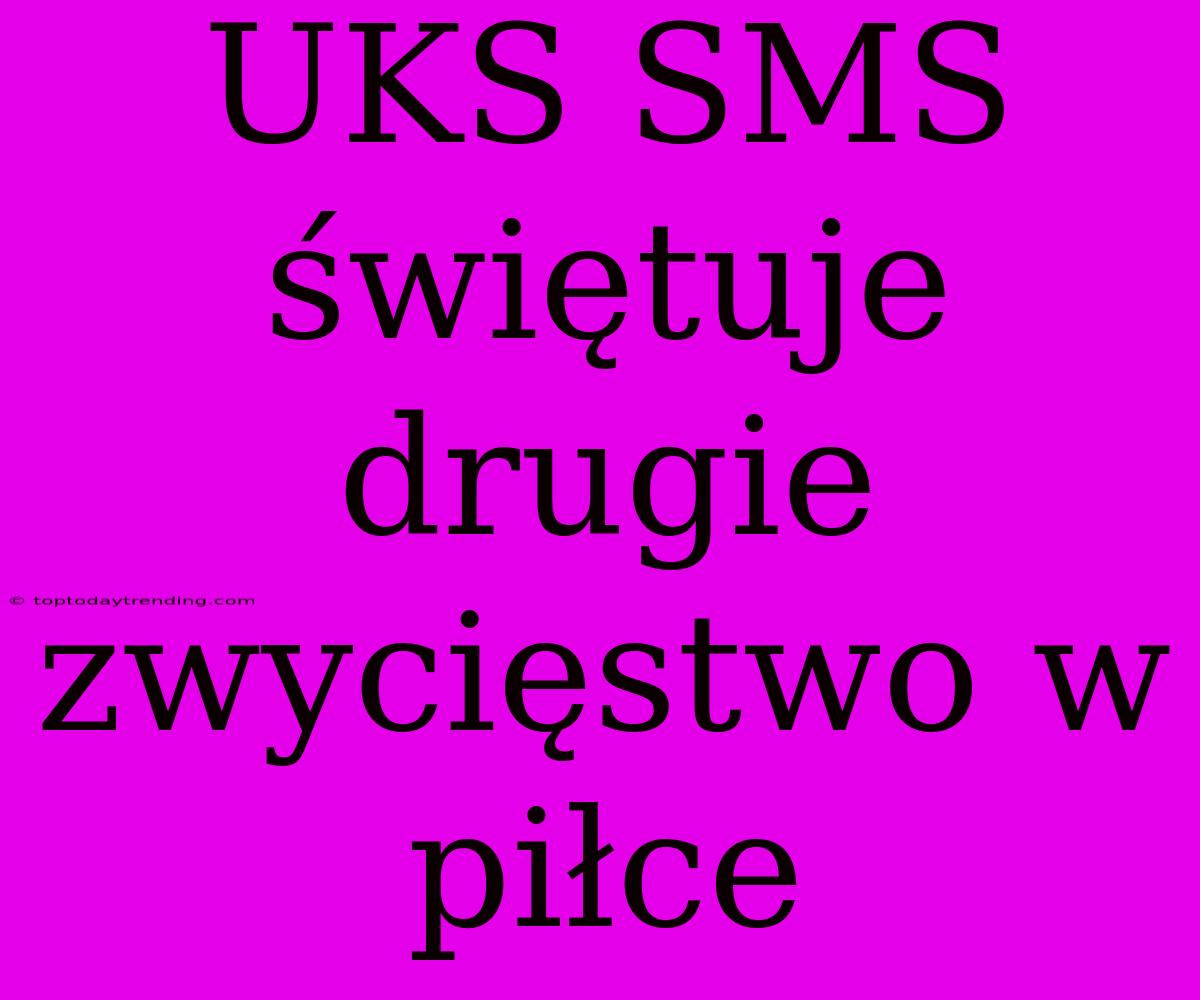 UKS SMS Świętuje Drugie Zwycięstwo W Piłce