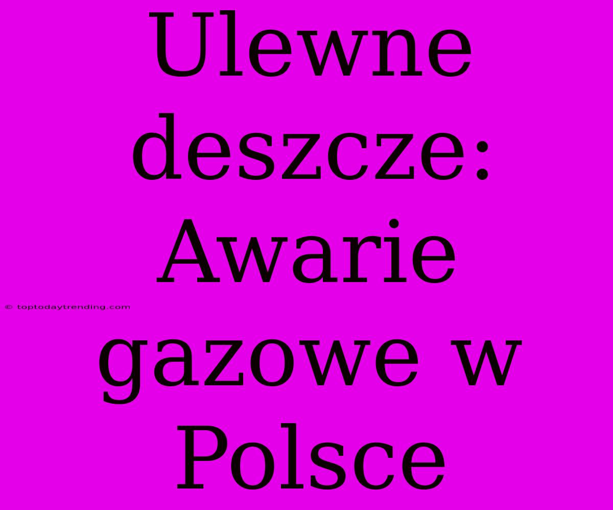 Ulewne Deszcze: Awarie Gazowe W Polsce