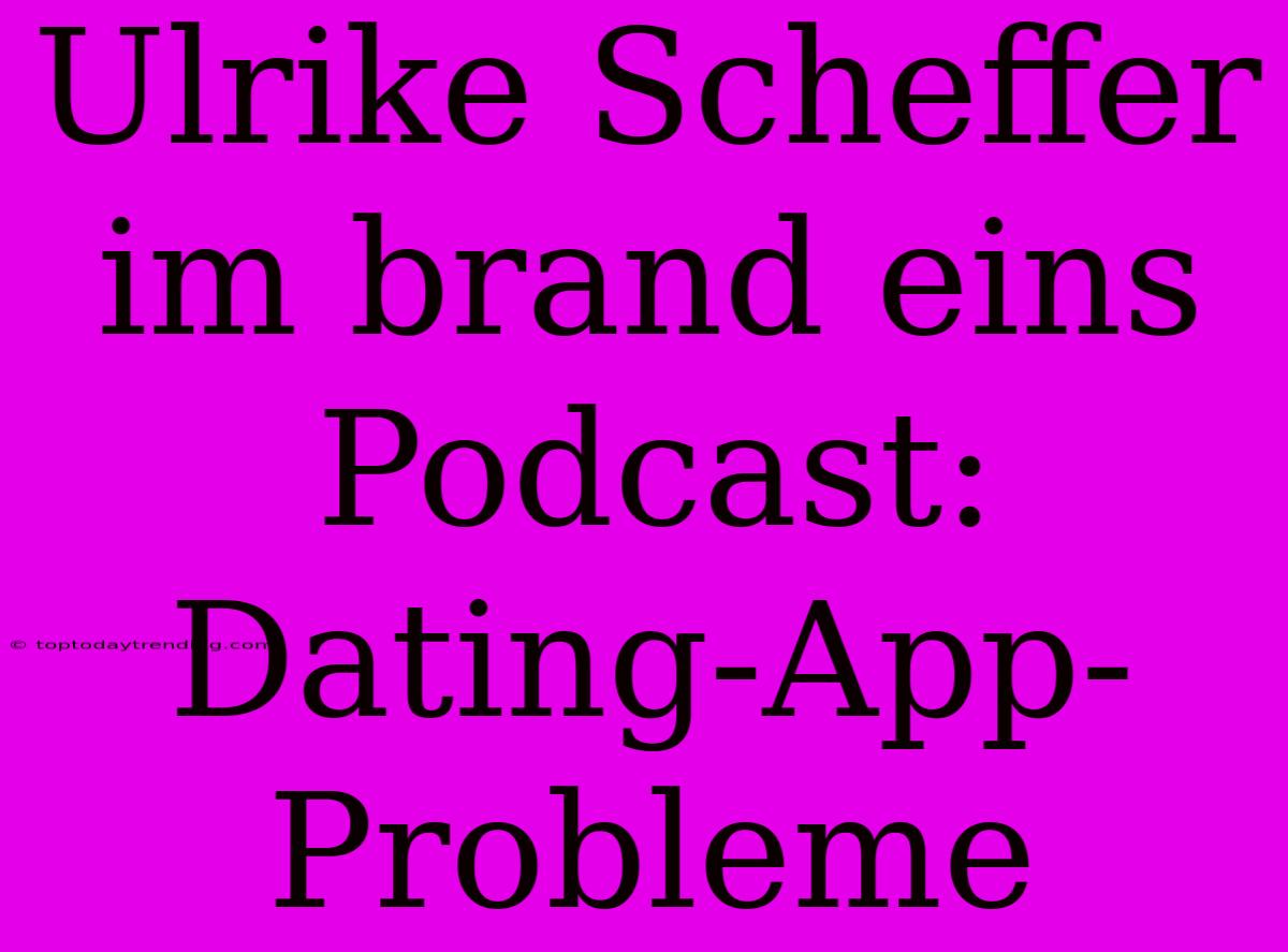 Ulrike Scheffer Im Brand Eins Podcast: Dating-App-Probleme