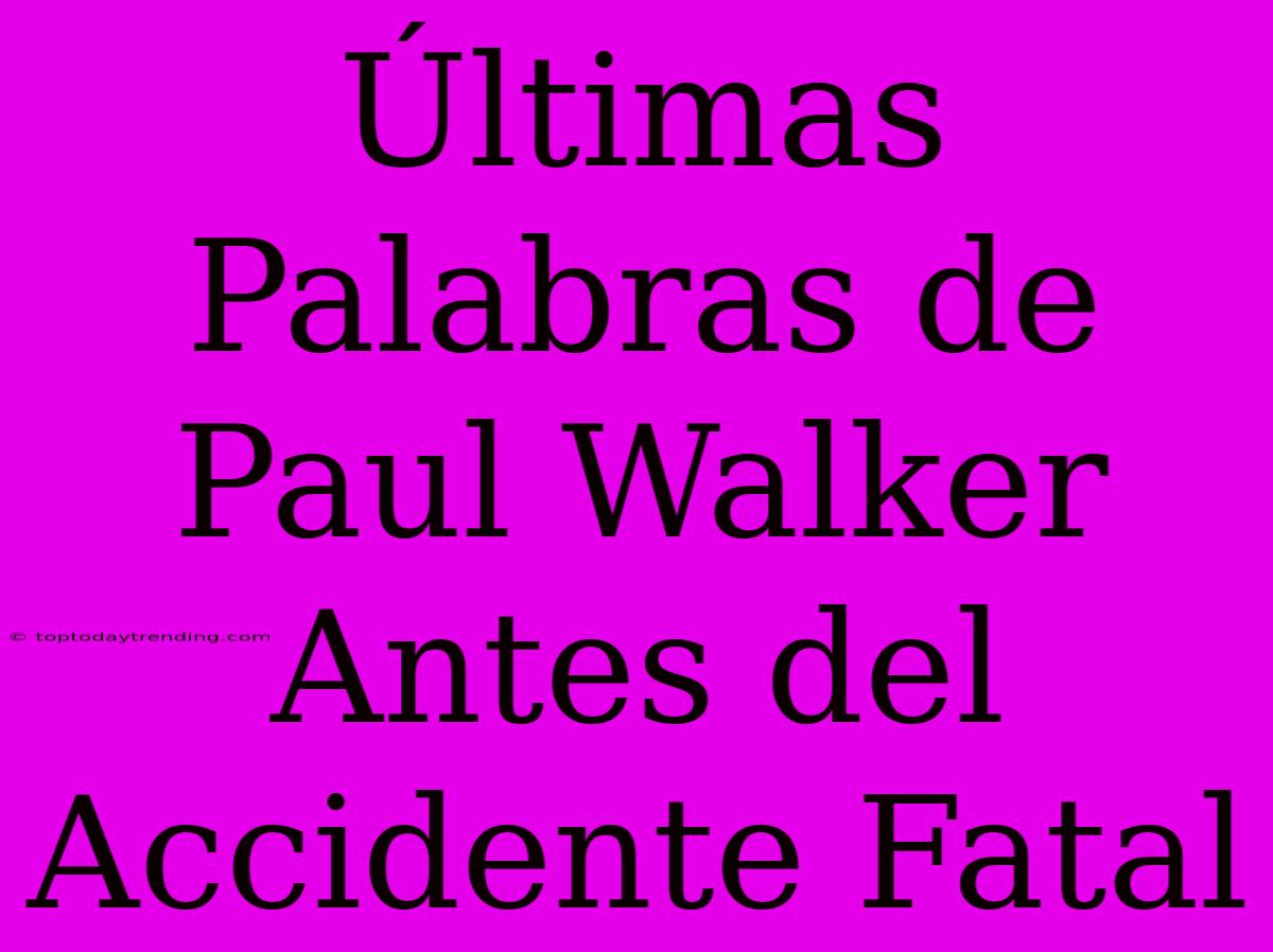 Últimas Palabras De Paul Walker Antes Del Accidente Fatal