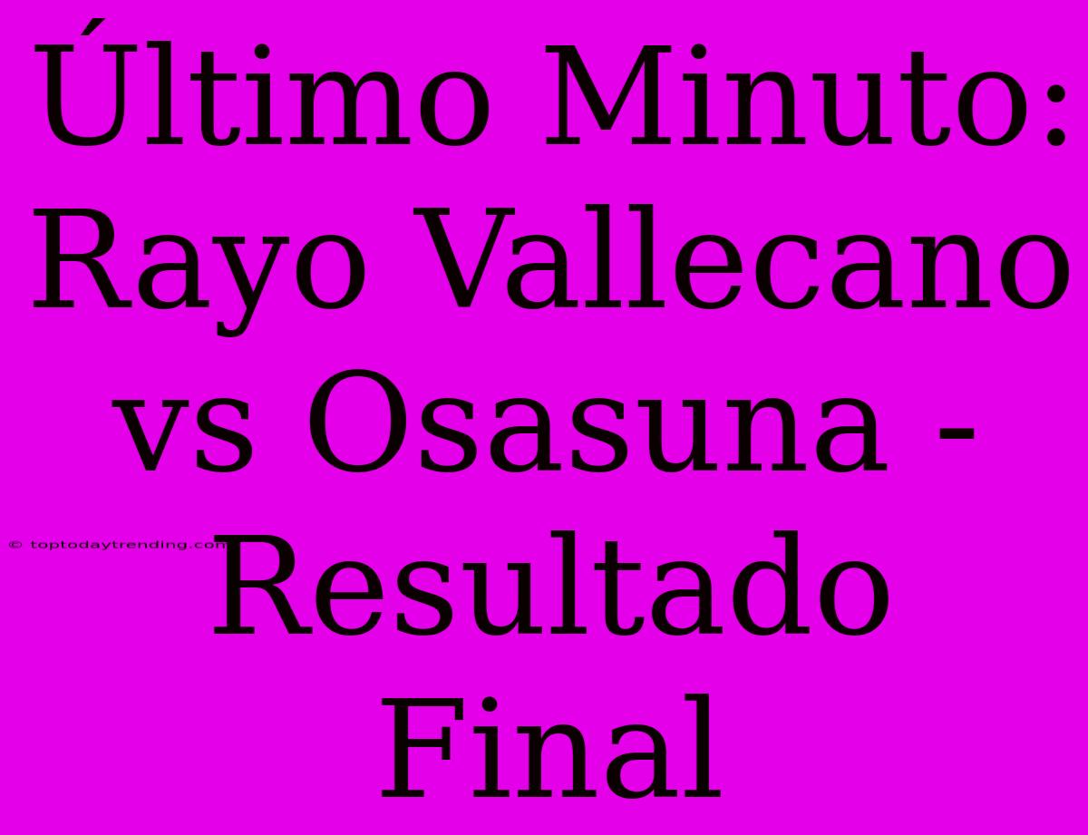 Último Minuto: Rayo Vallecano Vs Osasuna - Resultado Final