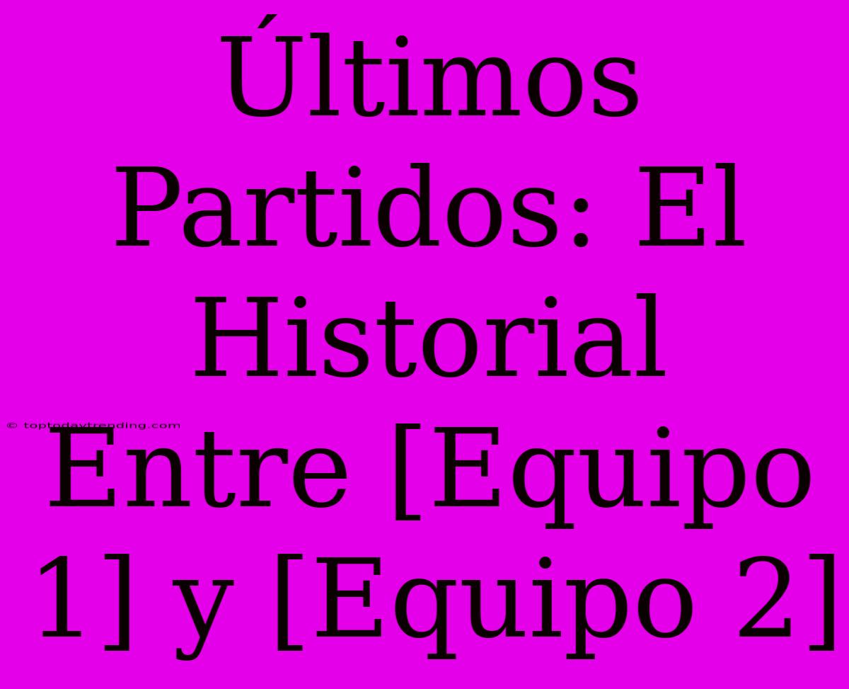 Últimos Partidos: El Historial Entre [Equipo 1] Y [Equipo 2]