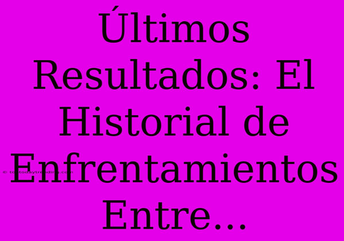 Últimos Resultados: El Historial De Enfrentamientos Entre...