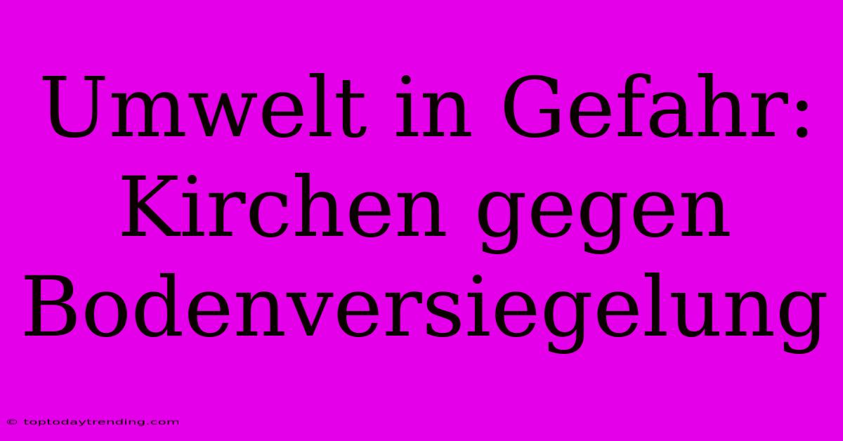 Umwelt In Gefahr: Kirchen Gegen Bodenversiegelung