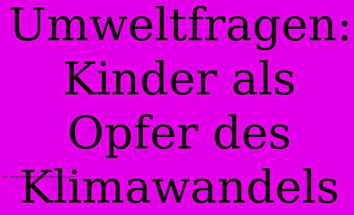 Umweltfragen: Kinder Als Opfer Des Klimawandels