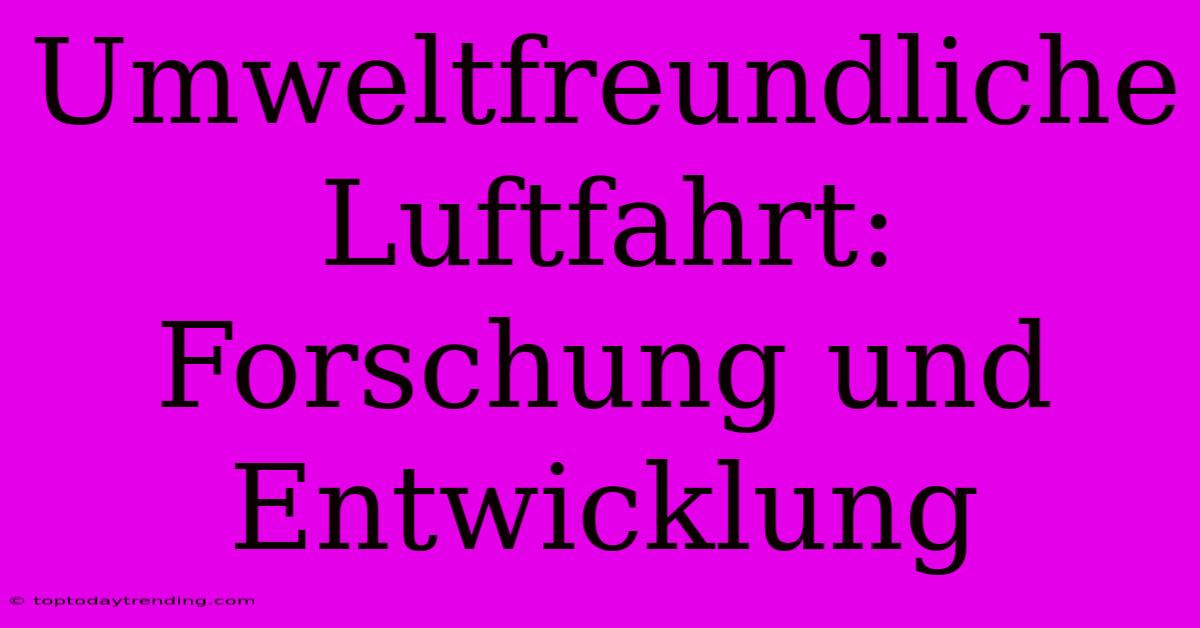 Umweltfreundliche Luftfahrt: Forschung Und Entwicklung