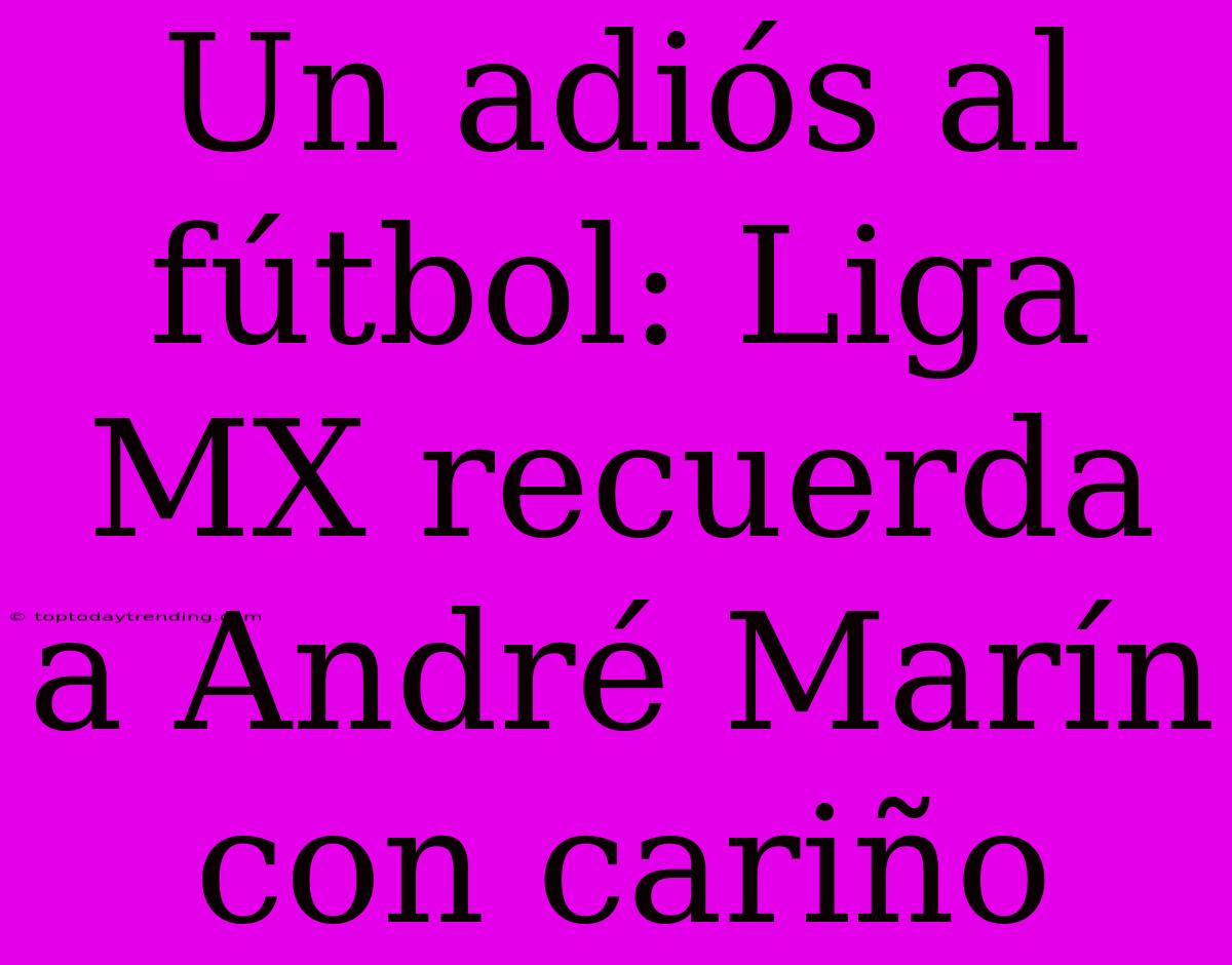 Un Adiós Al Fútbol: Liga MX Recuerda A André Marín Con Cariño