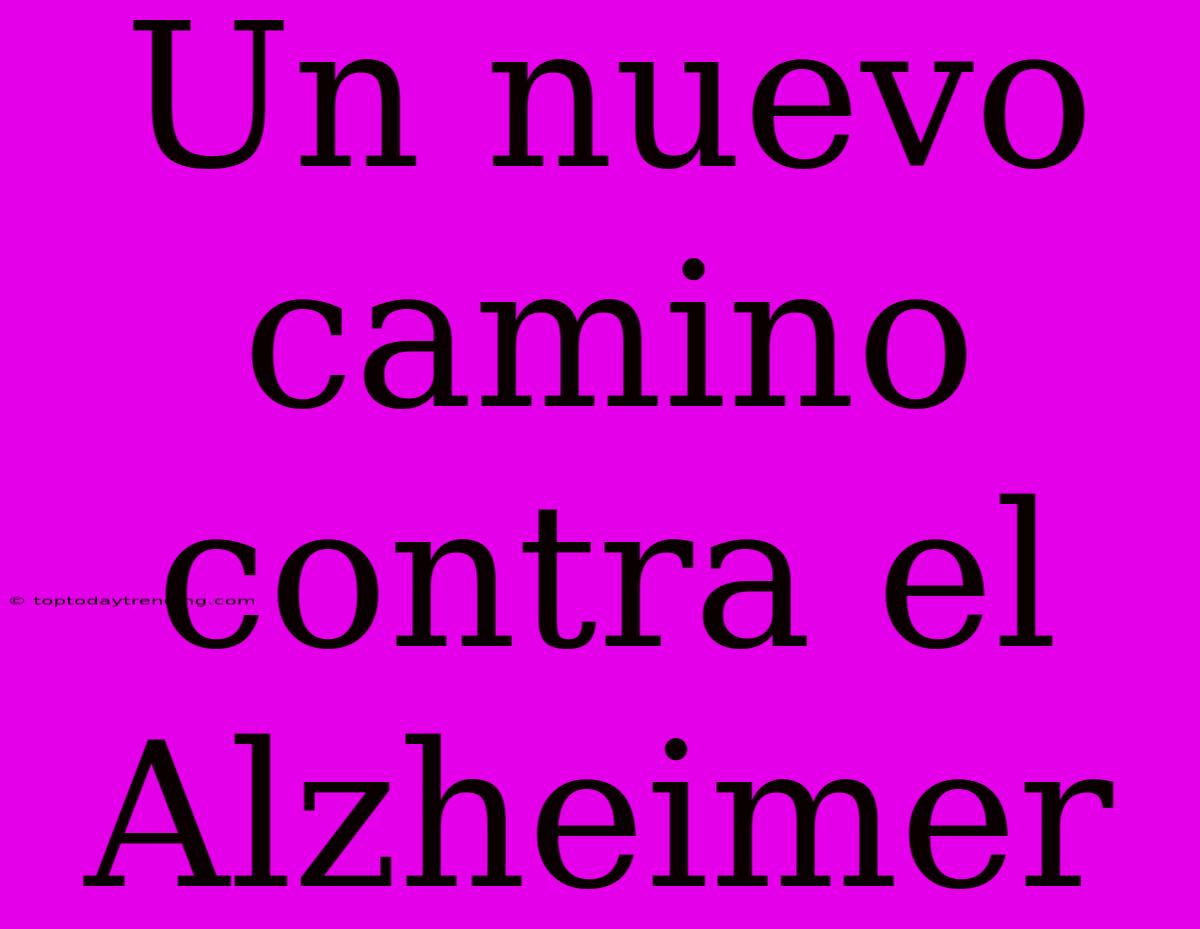 Un Nuevo Camino Contra El Alzheimer