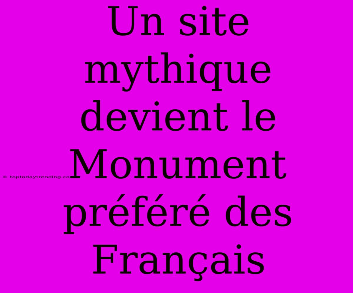 Un Site Mythique Devient Le Monument Préféré Des Français