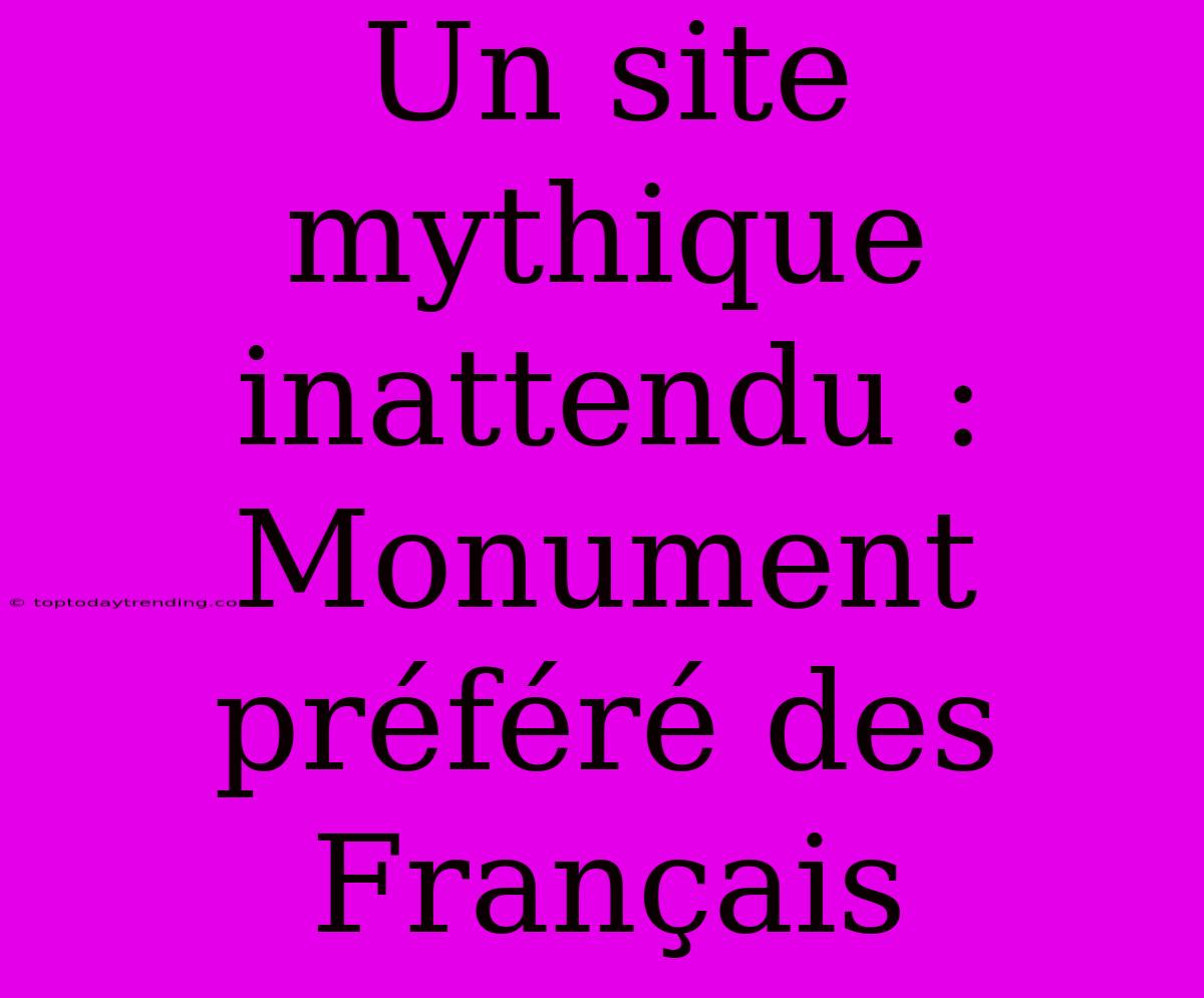 Un Site Mythique Inattendu : Monument Préféré Des Français