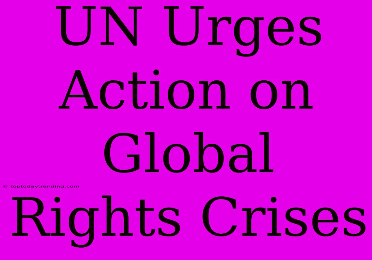 UN Urges Action On Global Rights Crises