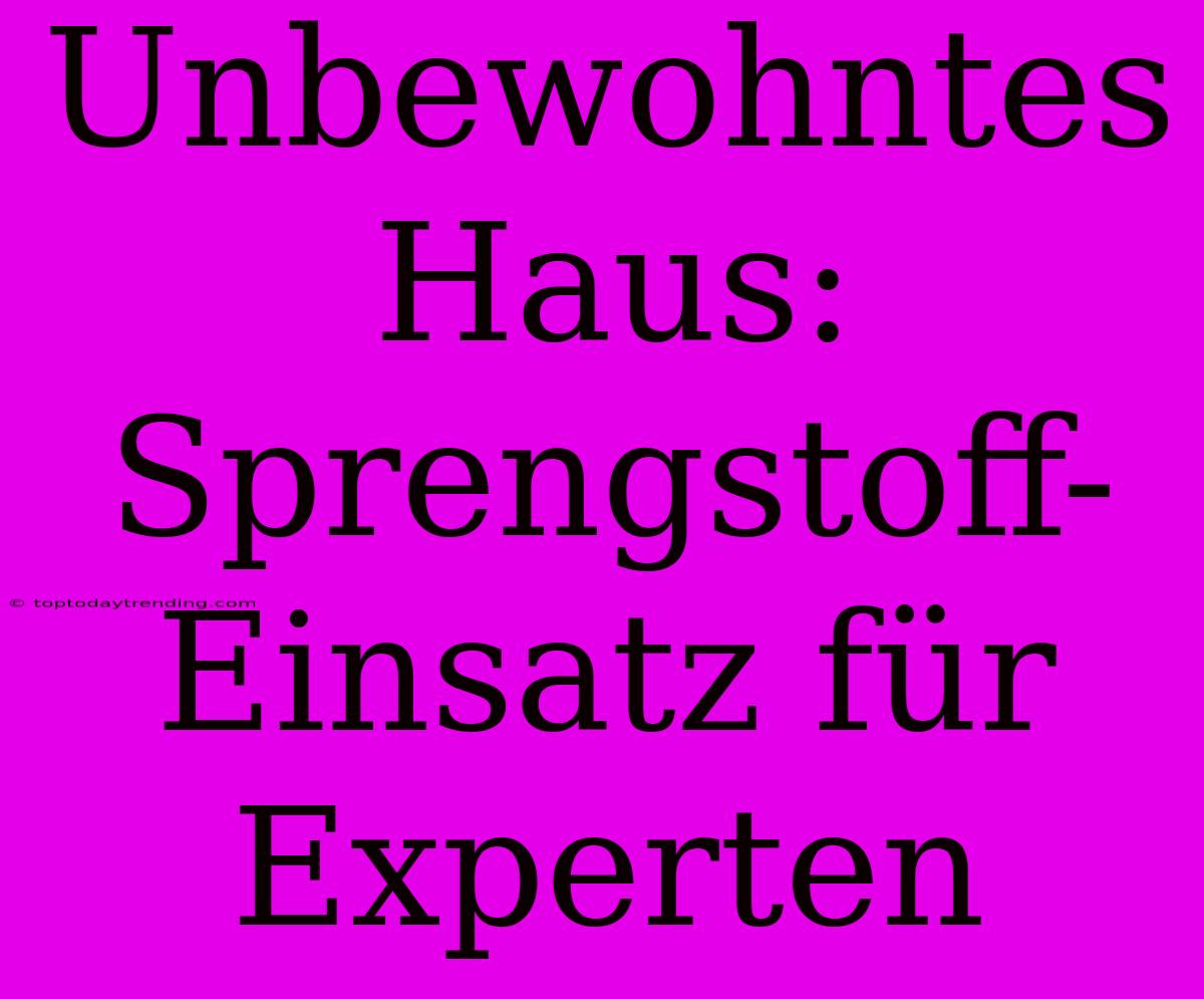 Unbewohntes Haus: Sprengstoff-Einsatz Für Experten