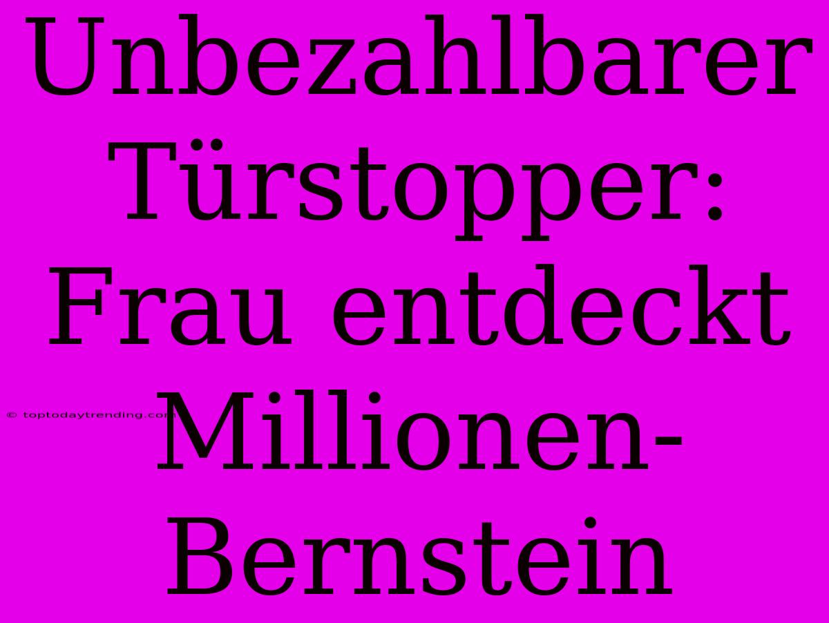 Unbezahlbarer Türstopper: Frau Entdeckt Millionen-Bernstein