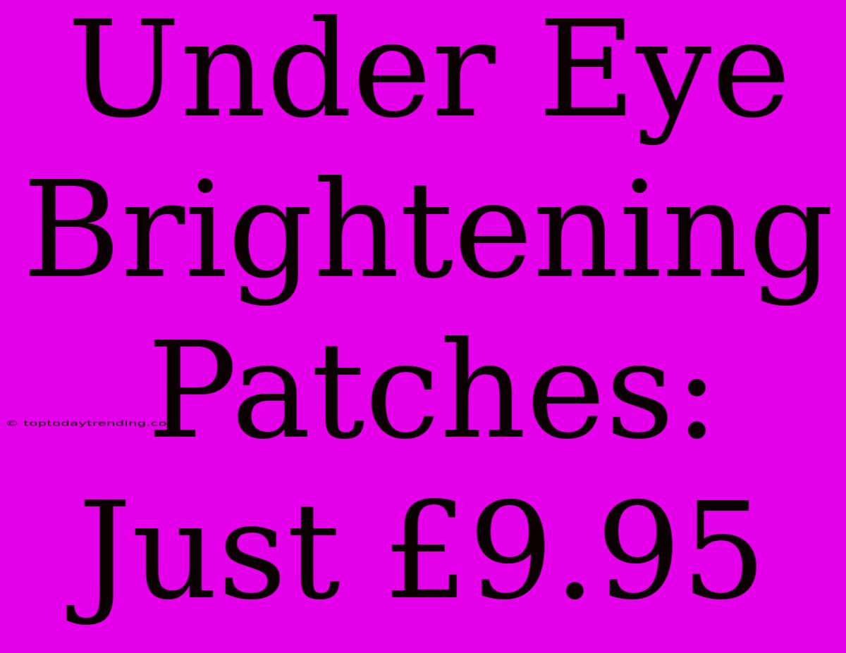 Under Eye Brightening Patches: Just £9.95