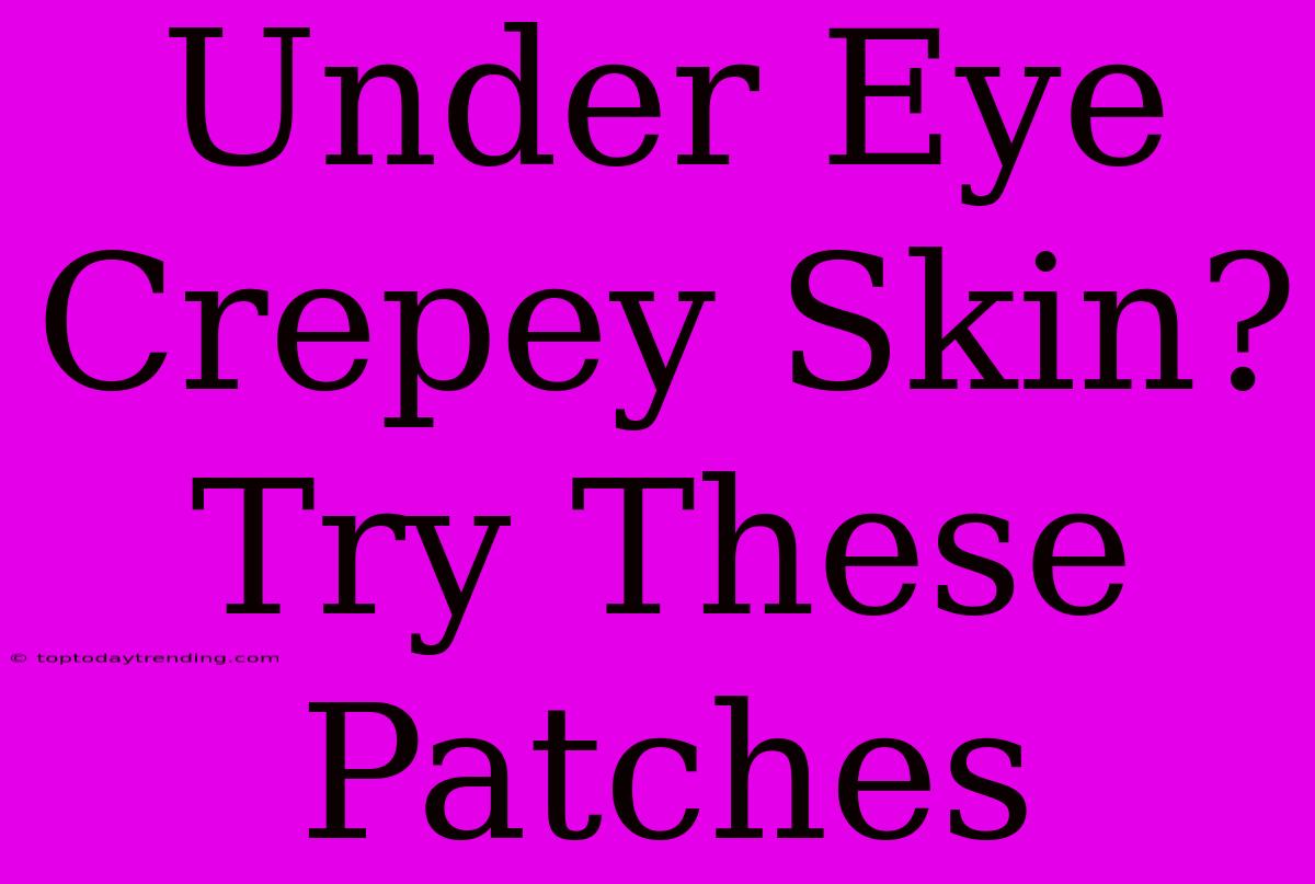 Under Eye Crepey Skin? Try These Patches