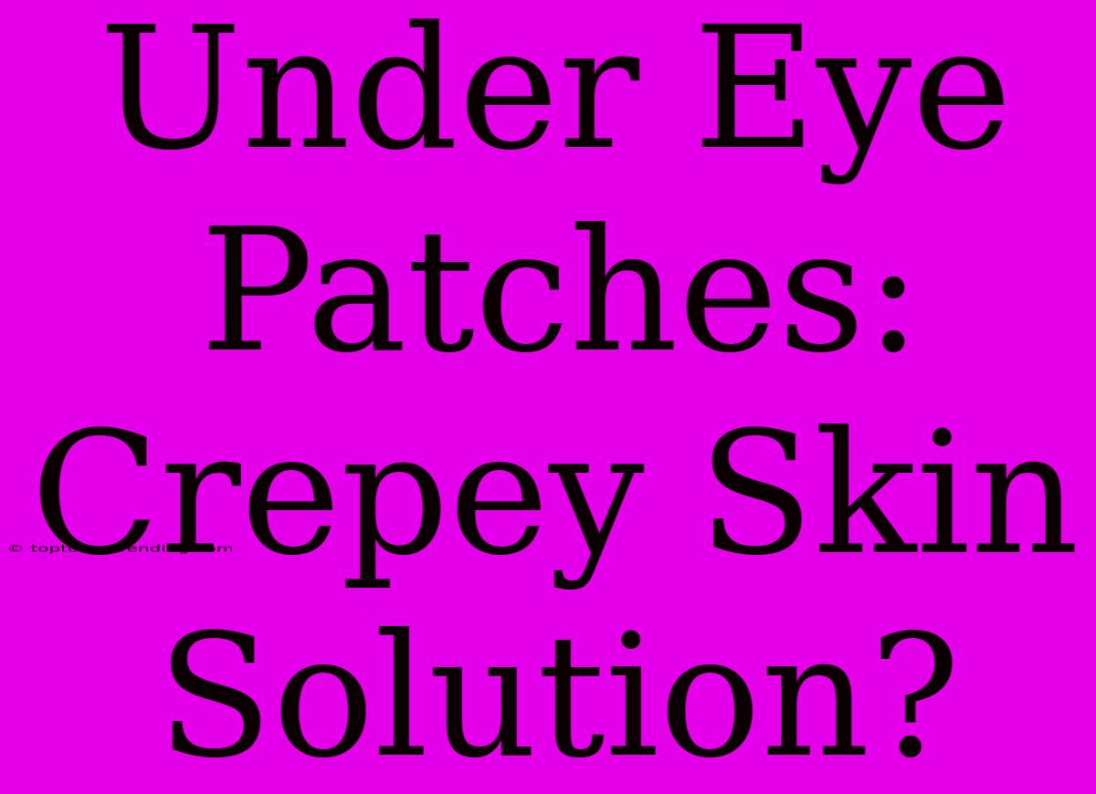 Under Eye Patches: Crepey Skin Solution?