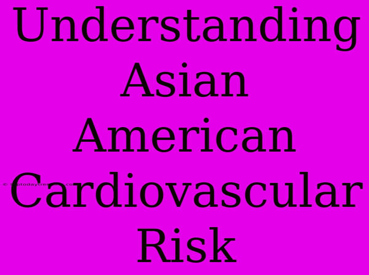 Understanding Asian American Cardiovascular Risk