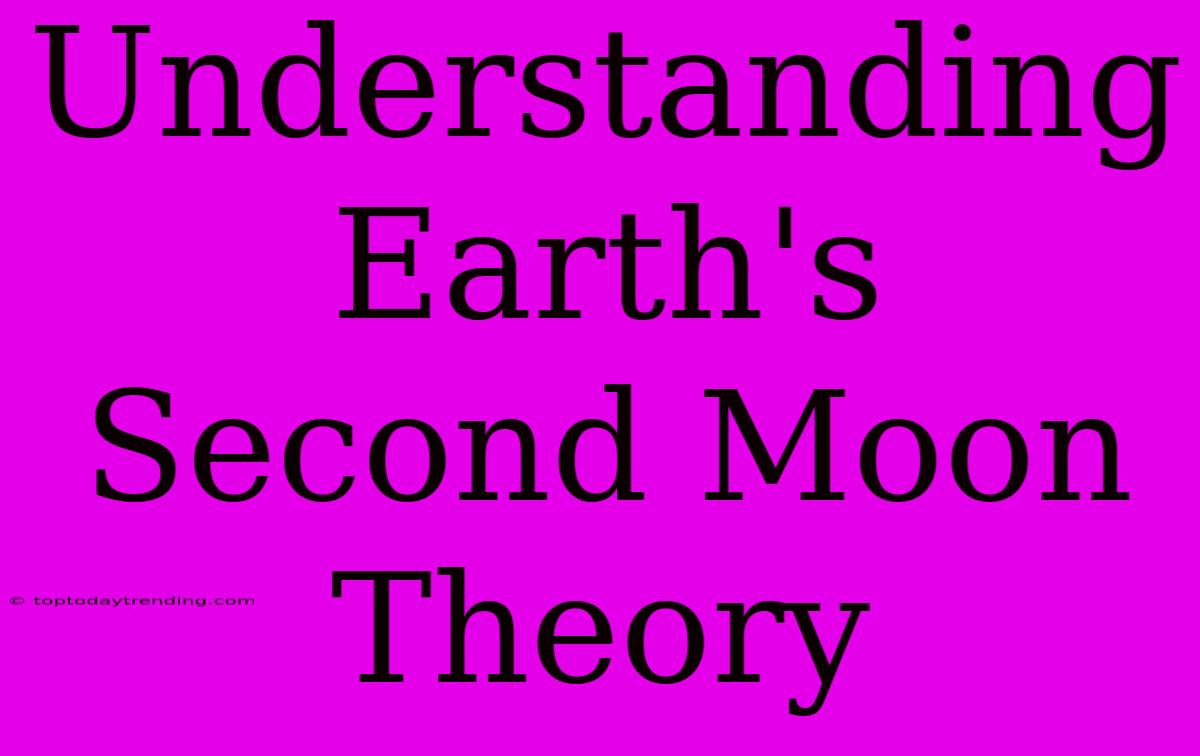 Understanding Earth's Second Moon Theory