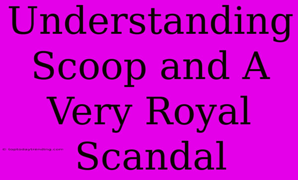 Understanding Scoop And A Very Royal Scandal