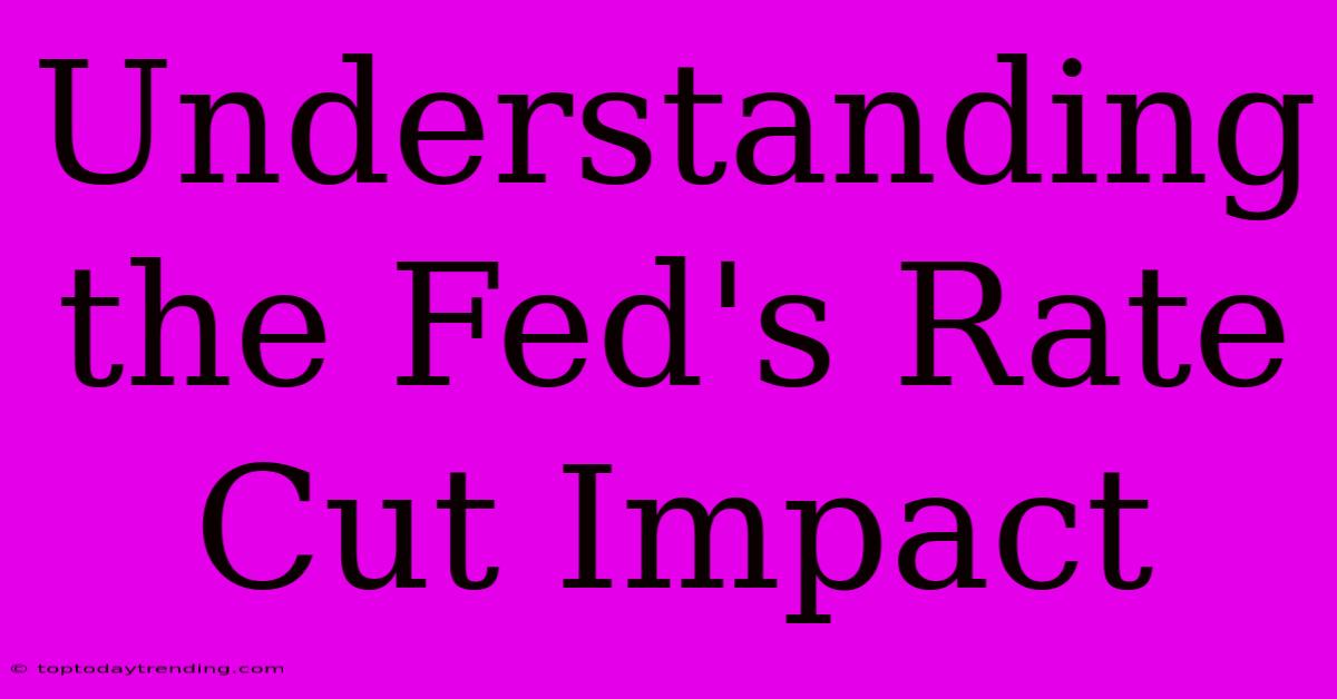 Understanding The Fed's Rate Cut Impact