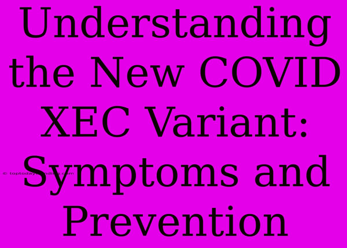 Understanding The New COVID XEC Variant: Symptoms And Prevention