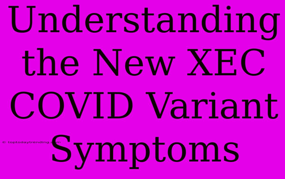 Understanding The New XEC COVID Variant Symptoms