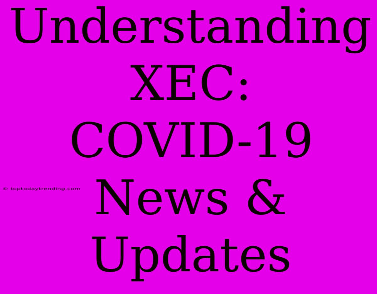 Understanding XEC: COVID-19 News & Updates