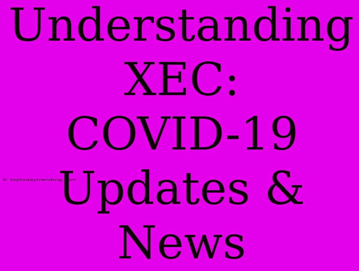 Understanding XEC: COVID-19 Updates & News