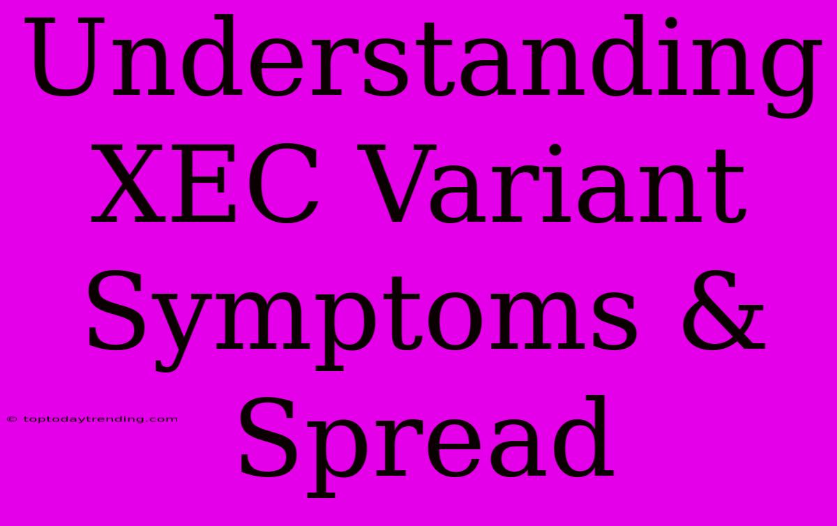 Understanding XEC Variant Symptoms & Spread