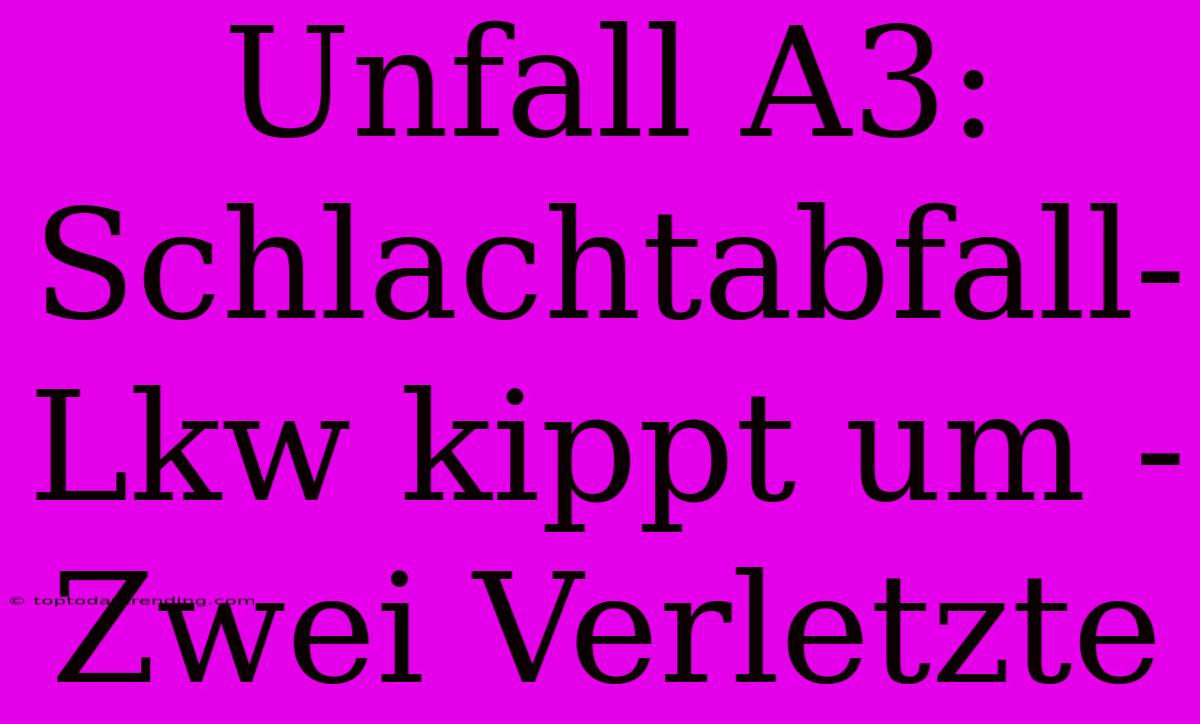 Unfall A3: Schlachtabfall-Lkw Kippt Um - Zwei Verletzte