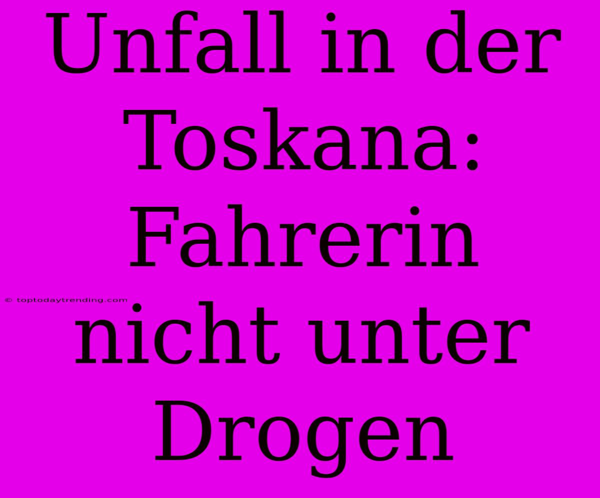 Unfall In Der Toskana: Fahrerin Nicht Unter Drogen