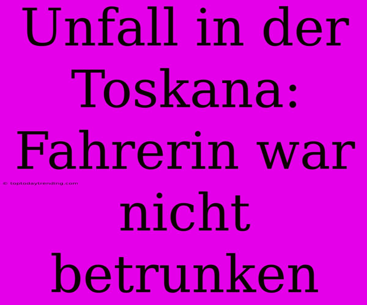 Unfall In Der Toskana: Fahrerin War Nicht Betrunken