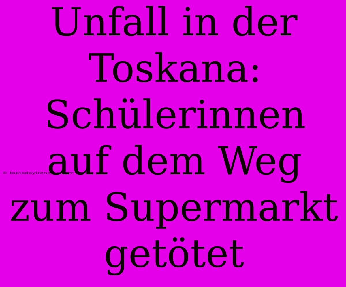 Unfall In Der Toskana: Schülerinnen Auf Dem Weg Zum Supermarkt Getötet