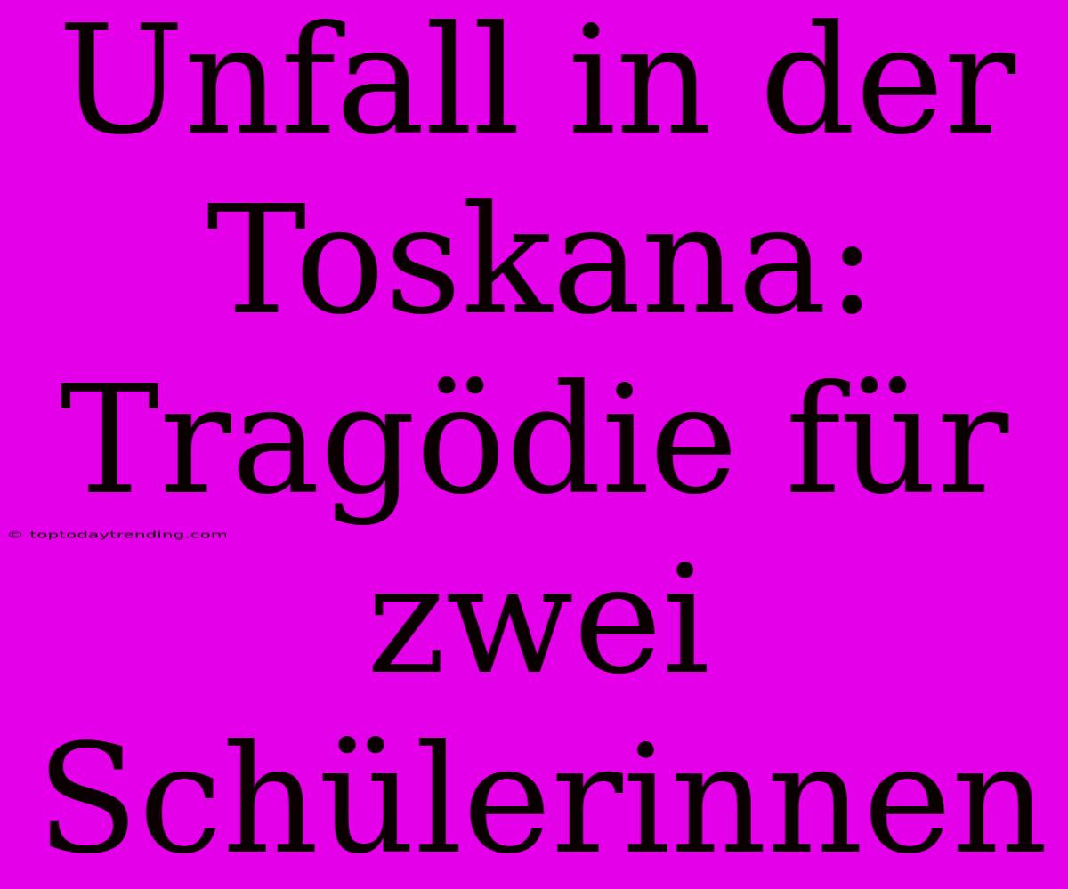 Unfall In Der Toskana: Tragödie Für Zwei Schülerinnen