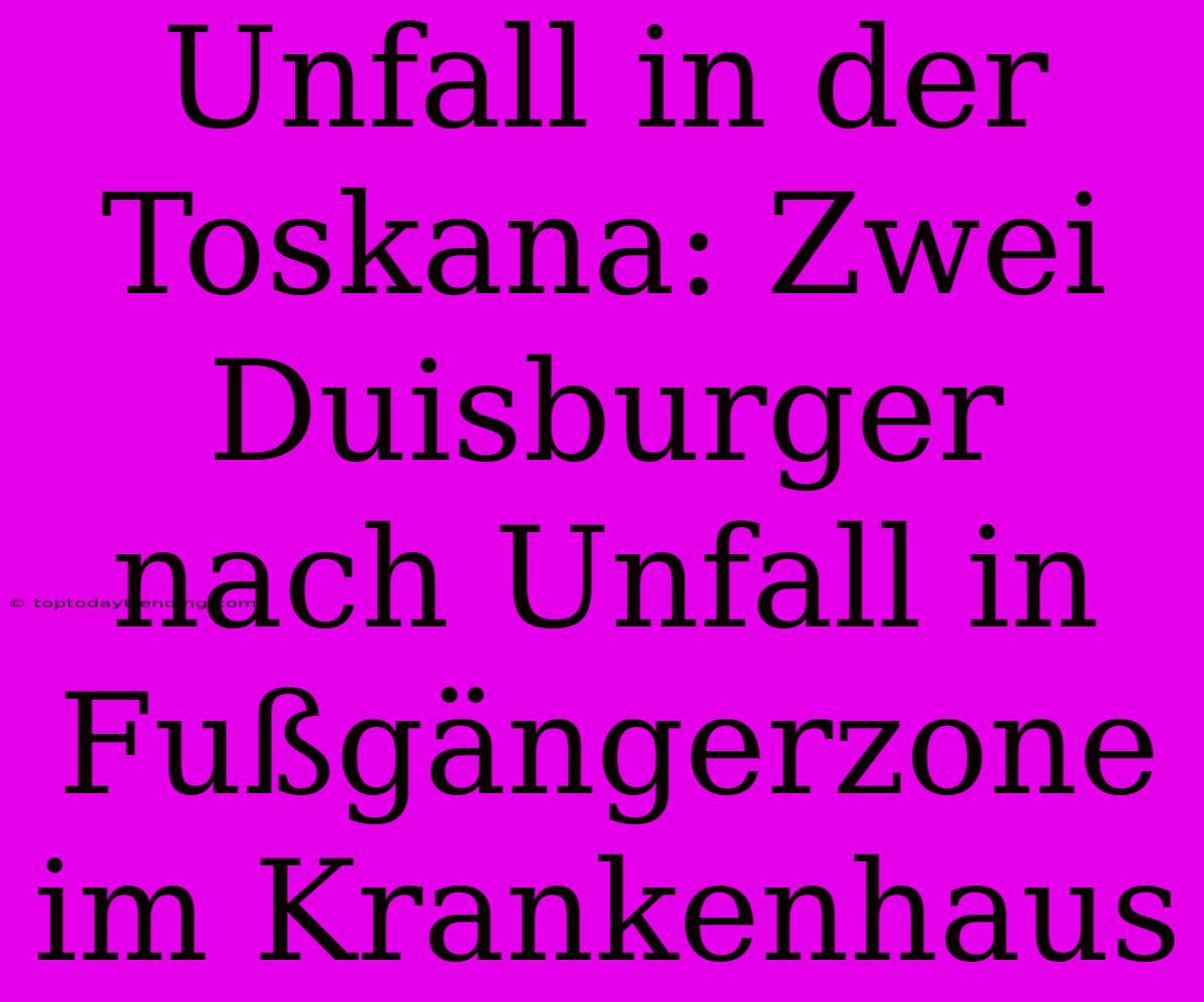 Unfall In Der Toskana: Zwei Duisburger Nach Unfall In Fußgängerzone Im Krankenhaus