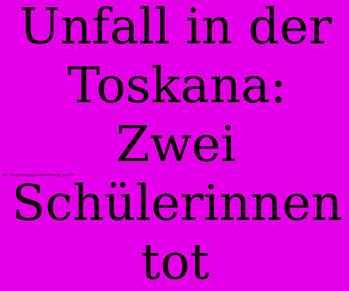 Unfall In Der Toskana: Zwei Schülerinnen Tot