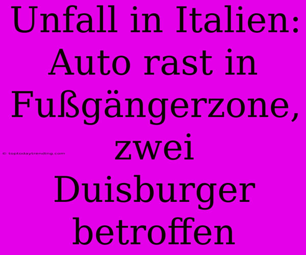 Unfall In Italien: Auto Rast In Fußgängerzone, Zwei Duisburger Betroffen