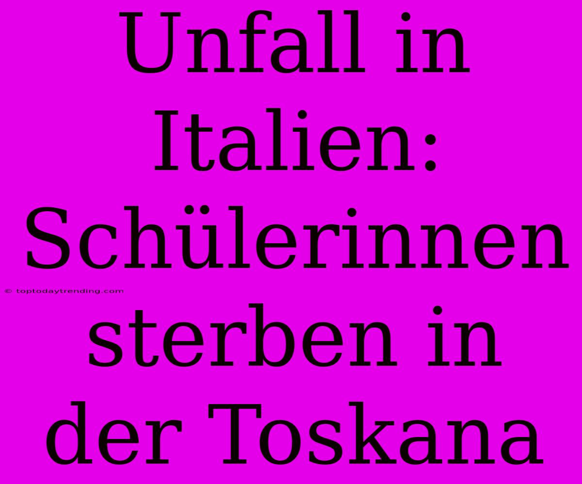 Unfall In Italien: Schülerinnen Sterben In Der Toskana