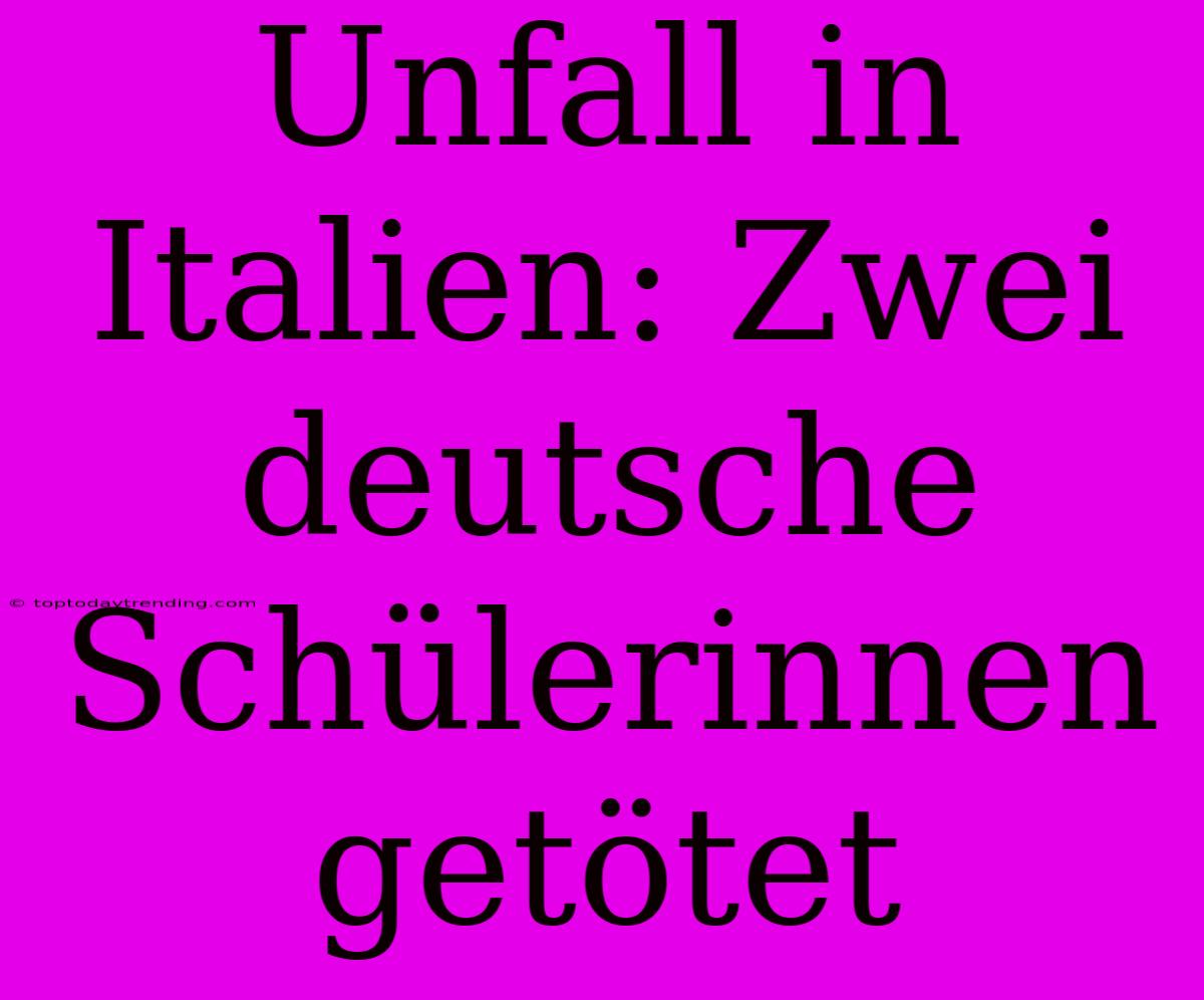 Unfall In Italien: Zwei Deutsche Schülerinnen Getötet