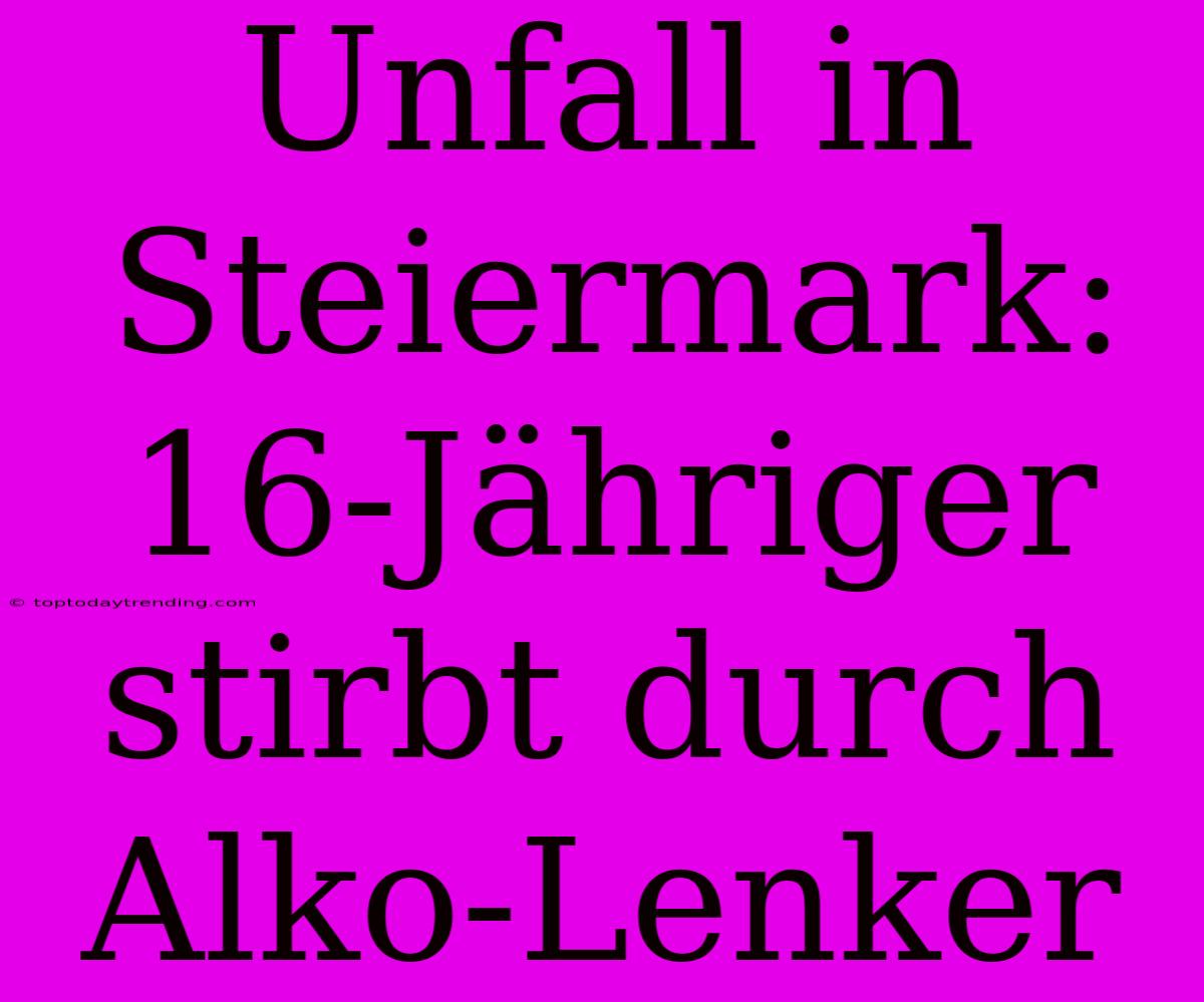 Unfall In Steiermark: 16-Jähriger Stirbt Durch Alko-Lenker